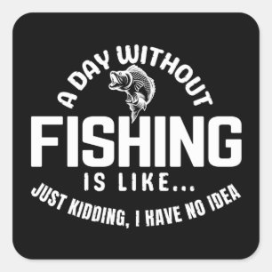 a day without fishing is like just kidding i have square sticker