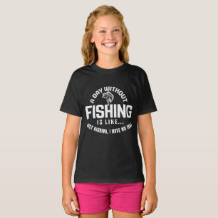 a day without fishing is like just kidding i have  T-Shirt