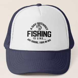 a day without fishing is like just kidding i have  trucker hat