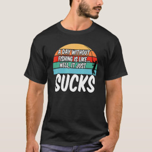 A Day Without Fishing Is Like Well It Sucks T-Shirt