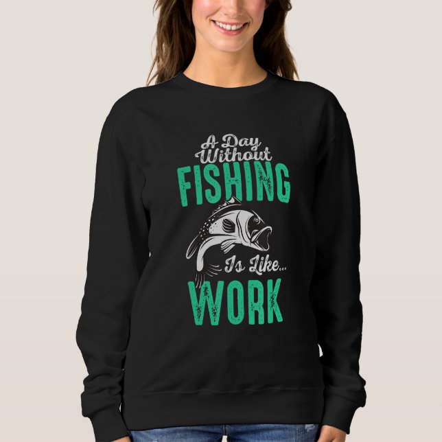 A Day Without Fishing Is Like Work Fishing Trip Fi Sweatshirt (Front)