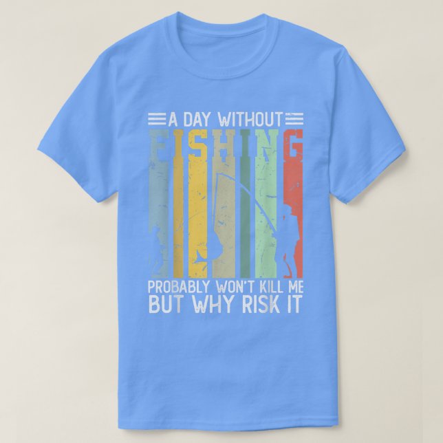 A Day Without Fishing Probably Won't Kill Me Funny T-Shirt (Design Front)