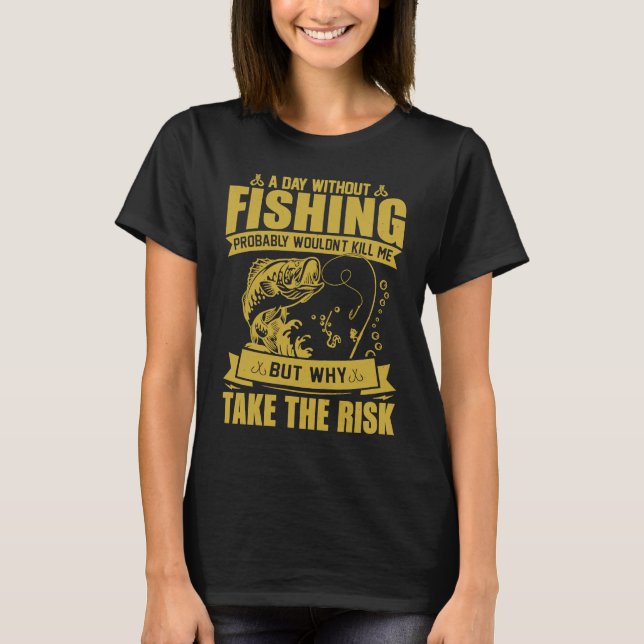 A Day Without Fishing Probably Won't Kill Me T-Shirt (Front)
