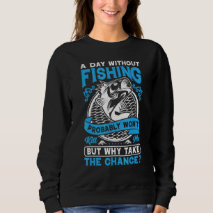 A Day Without Fishing Probably Won't Why Take The Sweatshirt