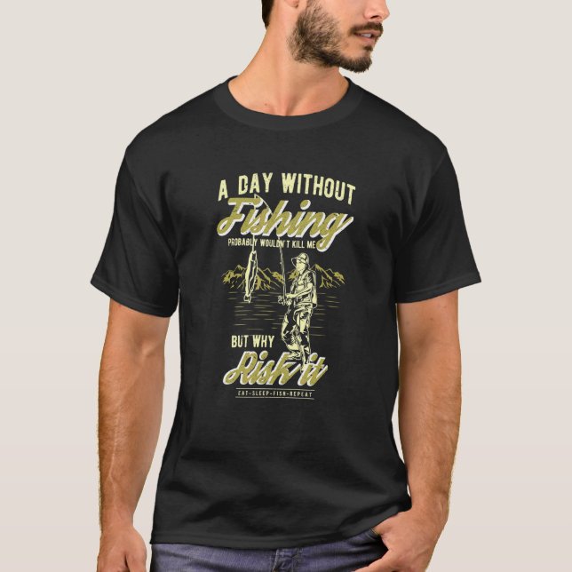 A Day Without Fishing Probably Wouldnt Kill Me - F T-Shirt (Front)