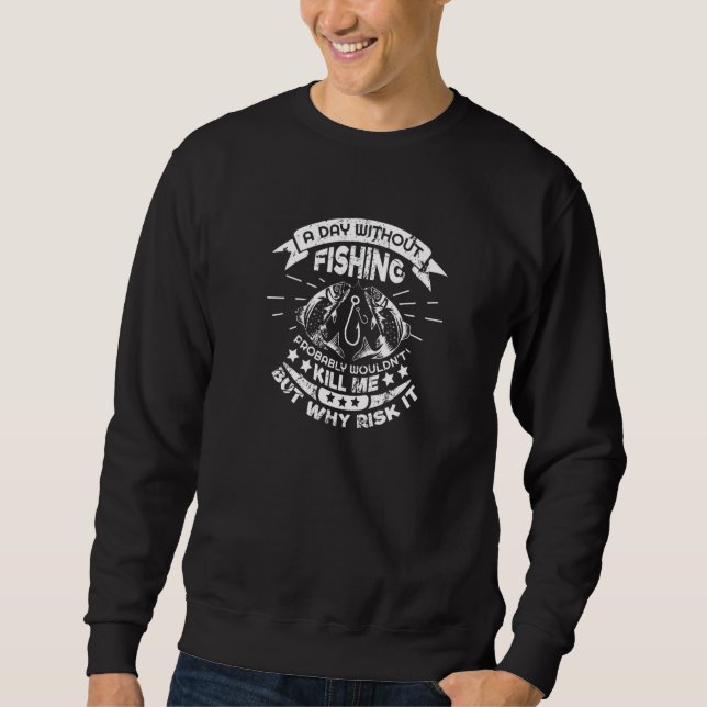 A Day Without Fishing won't Kill Me But Why Risk I Sweatshirt (Front)