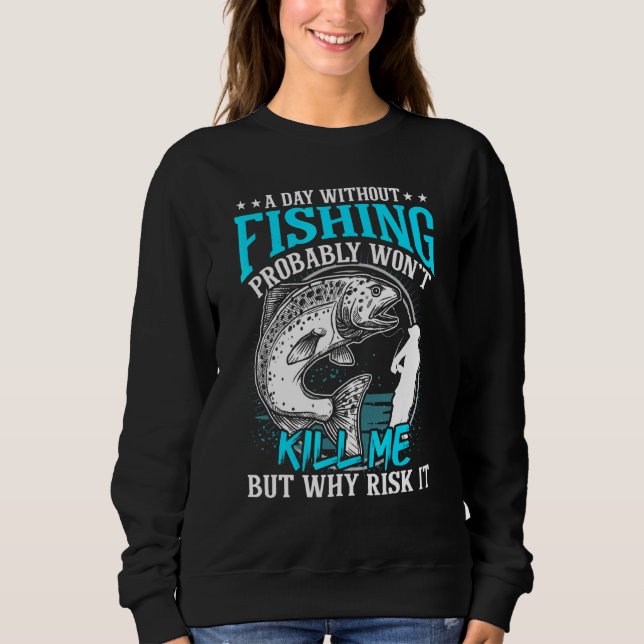 A Day Without Fishing Wont Kill Me But Why Risk It Sweatshirt (Front)