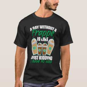 A Day Without Frappe Coffee Humour For A Caffein T-Shirt