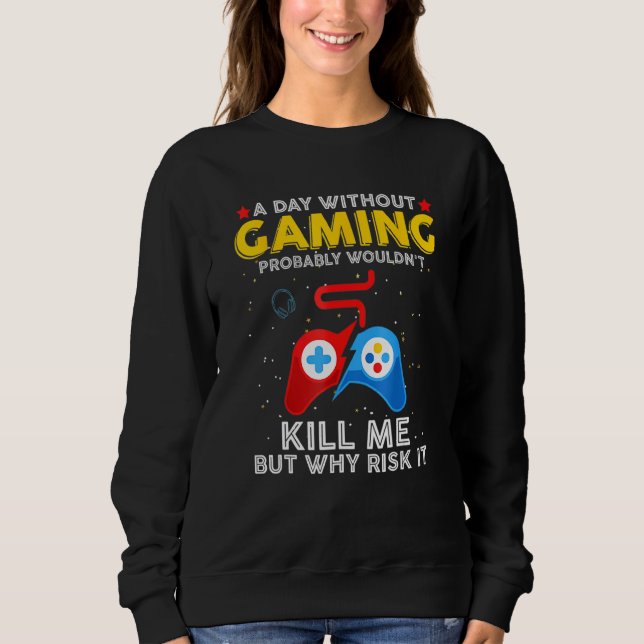 A Day Without Gaming Should I Quit Playing The Gam Sweatshirt (Front)