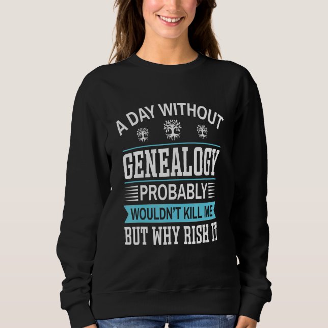 A Day Without Genealogy Sweatshirt (Front)