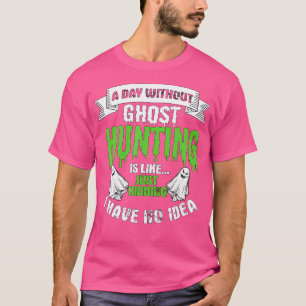 A Day Without Ghost Hunting Is Like Gift Ghost Hun T-Shirt