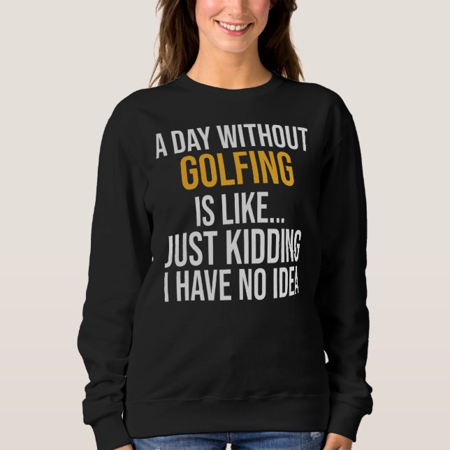 A Day Without Golfing Is Like Sweatshirt (Front)