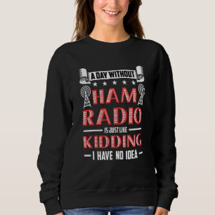 A Day Without Ham Radio Is Amateur Radio Operator  Sweatshirt