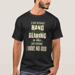 A Day Without Hang Gliding Is Like Just Kidding I  T-Shirt