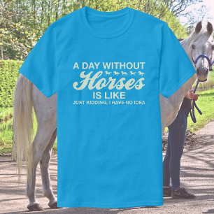 A Day Without Horses Is Like, JK I Have No Idea T-Shirt