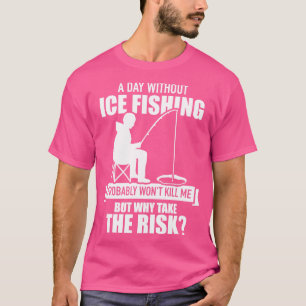 A day without Ice Fishing probably wont kill me bu T-Shirt