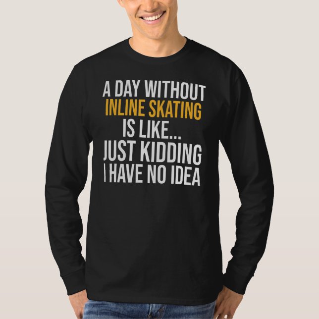 A Day Without Inline Skating Is Like T-Shirt (Front)