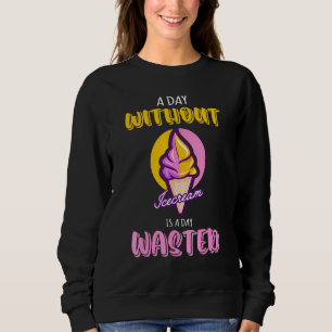 A Day Without Is Icecream Is A Day Wasted Cool Ice Sweatshirt