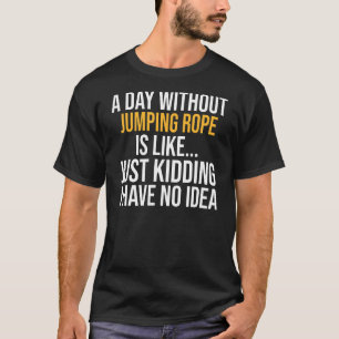 A Day Without Jumping Rope Is Like T-Shirt
