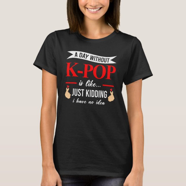 A Day Without K Pop Is Like South Kores T-Shirt (Front)