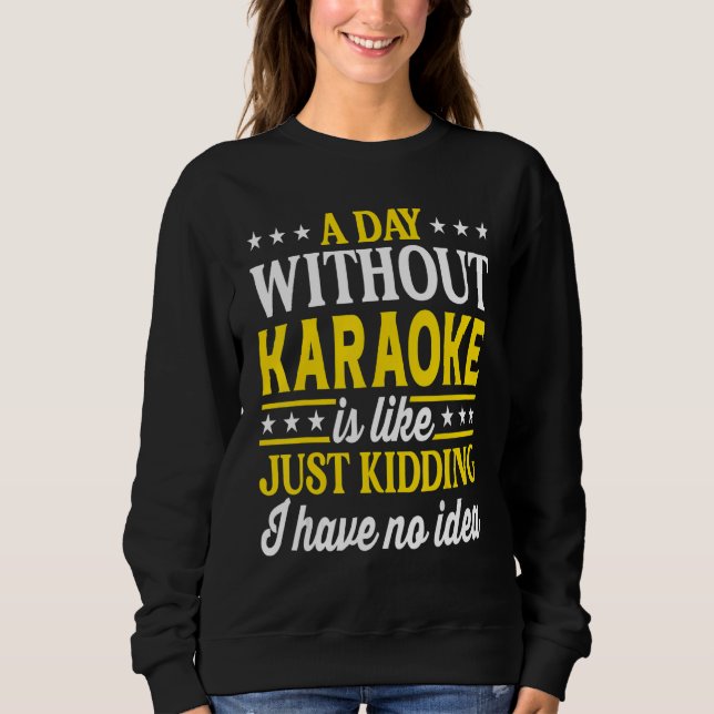A Day Without Karaoke  Singer Karaoke 1 Sweatshirt (Front)