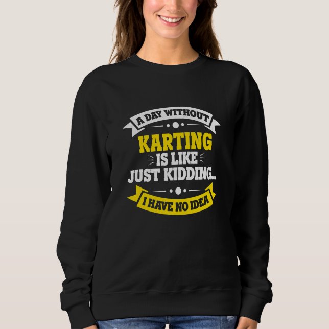 A Day Without Karting Is Like   Karting Sweatshirt (Front)
