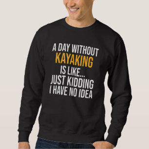 A Day Without Kayaking Is Like Sweatshirt