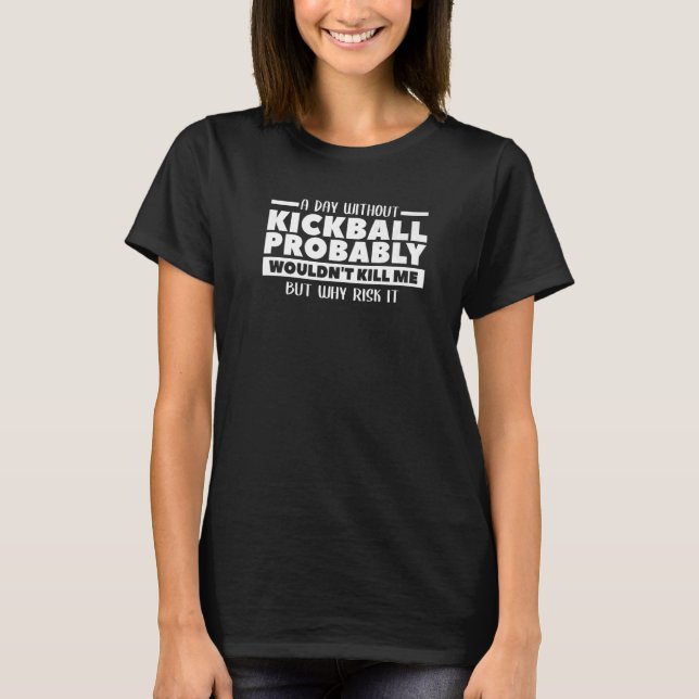 A Day Without Kickball Probably Wouldn't Kill Me   T-Shirt (Front)