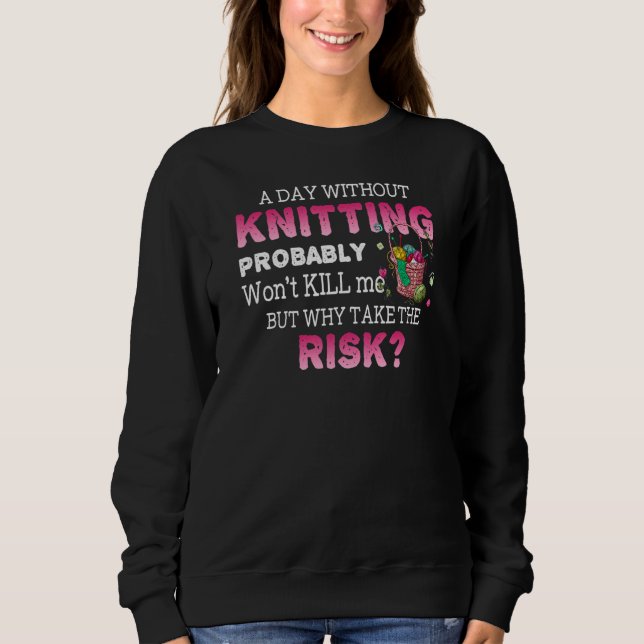 A Day Without Knitting Probably Wont Sweatshirt (Front)
