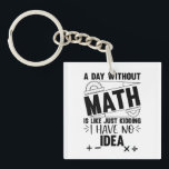 A Day Without Math Funny Math Gift, Mathematics Key Ring<br><div class="desc">Looking for a funny and clever design to brighten up your day? Check out our "A Day Without Math is Just Like Kidding I Have No Idea" design! This hilarious design is perfect for anyone who loves math or enjoys a good laugh. Featuring bold and colourful typography, this design is...</div>