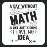 A Day Without Math Funny Math Gift, Mathematics Square Sticker<br><div class="desc">Looking for a funny and clever design to brighten up your day? Check out our "A Day Without Math is Just Like Kidding I Have No Idea" design! This hilarious design is perfect for anyone who loves math or enjoys a good laugh. Featuring bold and colourful typography, this design is...</div>
