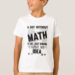 A Day Without Math Funny Math Gift, Mathematics T-Shirt<br><div class="desc">Looking for a funny and clever design to brighten up your day? Check out our "A Day Without Math is Just Like Kidding I Have No Idea" design! This hilarious design is perfect for anyone who loves math or enjoys a good laugh. Featuring bold and colourful typography, this design is...</div>