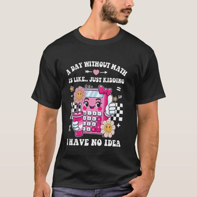 A Day without Math Funny Mathematician Teacher stu T-Shirt (Front)