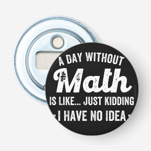 a day without math is like just kidding i have no bottle opener