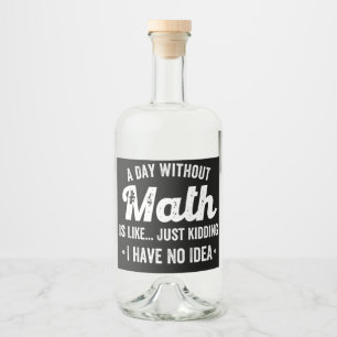 a day without math is like just kidding i have no liquor bottle label