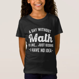 a day without math is like just kidding i have no T-Shirt