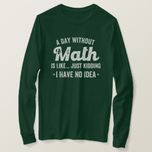 a day without math is like just kidding i have no T-Shirt