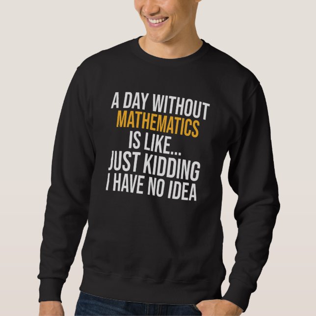 A Day Without Mathematics Is Like Sweatshirt (Front)