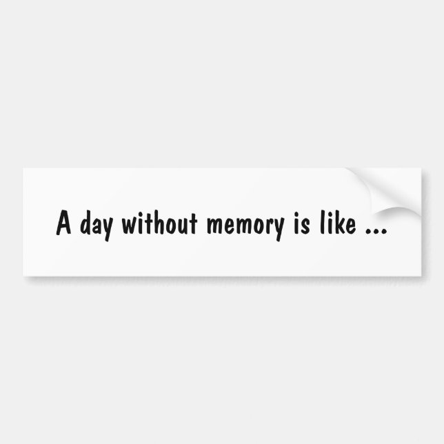 A day without memory is like ... bumper sticker (Front)
