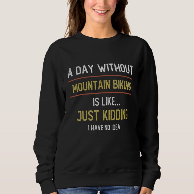 A Day Without Mountain Biking is Like  Mountain Bi Sweatshirt (Front)