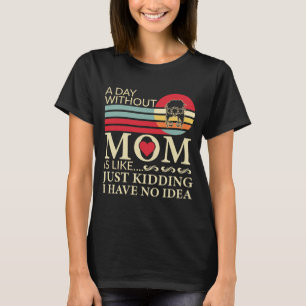 A day without Mum is like just kidding no idea T-Shirt