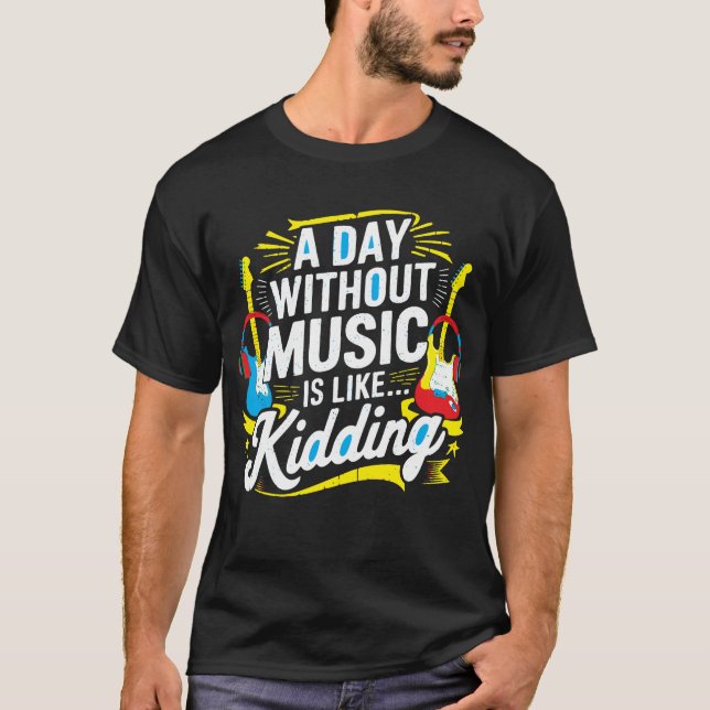 A Day Without Music Is Like Kidding – Funny T-Shir T-Shirt (Front)