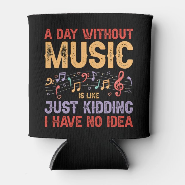 A Day Without Music is Like..Kidding Have No Idea Can Cooler (Front)