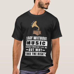 A day without Music probably wouldn't kill me but T-Shirt