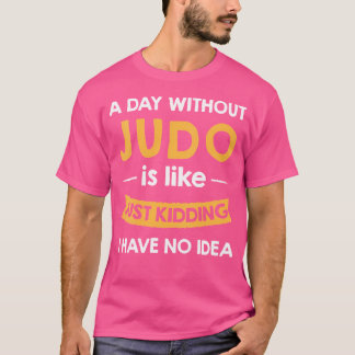 A Day Without My Judo Is Like Just Kidding Judoist T-Shirt