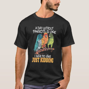 A Day Without Parrots Is Cockatiel Bird Tropical P T-Shirt