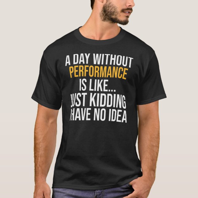 A Day Without Performance Is Like T-Shirt (Front)
