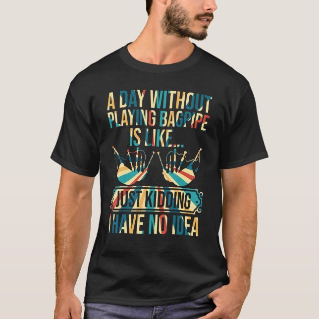A Day Without Playing Bagpipe Playing - Funny Bagp T-Shirt (Front)