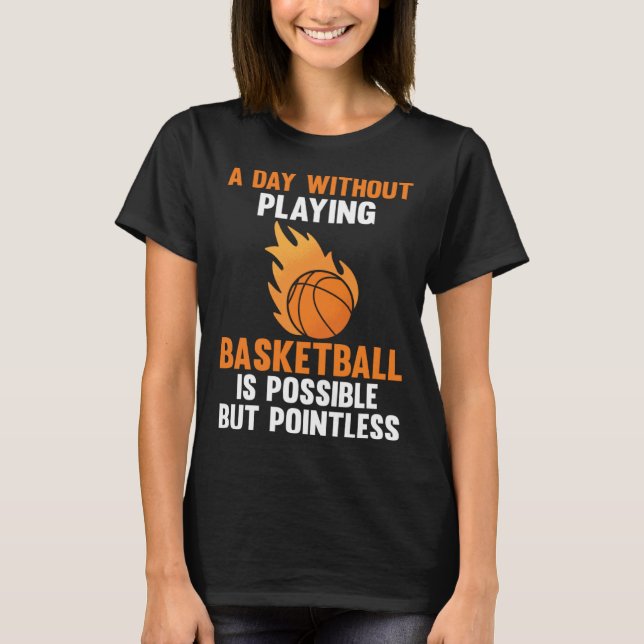 a day without playing basketball is possible sport T-Shirt (Front)