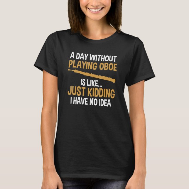 a day without playing oboe is like oboes T-Shirt (Front)